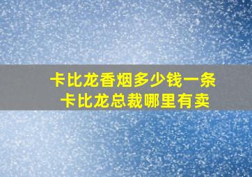 卡比龙香烟多少钱一条 卡比龙总裁哪里有卖